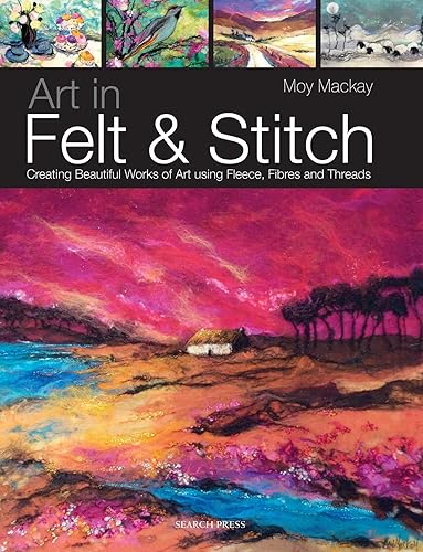 Art in Felt & Stitch: Creating beautiful works of art using fleece, fibres and threads - Moy Mackay